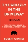 Image for The Grizzly in the Driveway : The Return of Bears to a Crowded American West