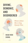 Image for Divine, Demonic, and Disordered : Women without Men in Song Dynasty China