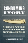 Image for Consuming Ivory: Mercantile Legacies of East Africa and New England