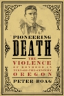Image for Pioneering Death: The Violence of Boyhood in Turn-of-the-Century Oregon