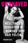 Image for Unshaved  : resistance and revolution in women&#39;s body hair politics