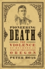 Image for Pioneering death  : the violence of boyhood in turn-of-the-century Oregon