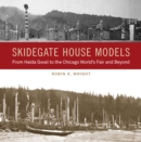 Image for Skidegate House Models : From Haida Gwaii to the Chicago World&#39;s Fair and Beyond: From Haida Gwaii to the Chicago World&#39;s Fair and Beyond