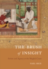 Image for The Brush of Insight: Artists and Agency at the Mughal Court