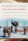 Image for Tengautuli Atkuk / The Flying Parka : The Meaning and Making of Parkas in Southwest Alaska