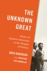 Image for The Unknown Great The Unknown Great: Stories of Japanese Americans at the Margins of History
