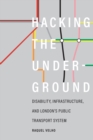 Image for Hacking the Underground : Disability, Infrastructure, and London&#39;s Public Transport System