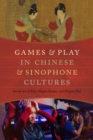 Image for Games and Play in Chinese and Sinophone Cultures