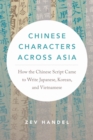 Image for Chinese Characters Across Asia: How the Chinese Script Came to Write Japanese, Korean, and Vietnamese