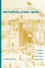 Image for Nationalizing Iran: Culture, Power, and the State, 1870-1940