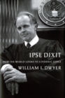 Image for Ipse Dixit: How the World Looks to a Federal Judge