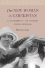 Image for New Woman in Uzbekistan: Islam, Modernity, and Unveiling under Communism