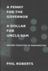 Image for A penny for the governor, a dollar for Uncle Sam  : income taxation in Washington State