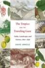 Image for The Tropics and the traveling gaze  : India, landscape, and science, 1800-1856