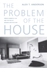 Image for The problem of the house  : French domestic life and the rise of modern architecture