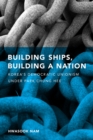 Image for Building ships, building a nation  : Korea&#39;s democratic unionism under Park Chung Hee