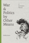 Image for War and Politics by Other Means : A Journalist&#39;s Memoir