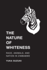 Image for The nature of whiteness  : race, animals, and nation in Zimbabwe