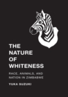 Image for Nature of Whiteness: Race, Animals, and Nation in Zimbabwe