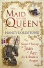 Image for The maid and the queen  : the secret history of Joan of Arc and Yolande of Aragon