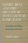 Image for Daniel Bell and the Decline of Intellectual Radicalism : Social Theory and Political Reconciliation in the 1940&#39;s