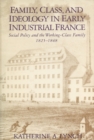 Image for Family, Class, and Ideology in Early Industrial France : Working-class Family Life in Early Industrial France, 1825-48