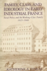 Image for Family, Class, and Ideology in Early Industrial France : Social Policy and the Working-Class Family, 1825–1848