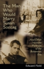 Image for The Man Who Would Marry Susan Sontag : And Other Intimate Literary Portraits of the Bohemian Era