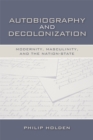 Image for Autobiography and decolonization  : modernity, masculinity, and the nation-state