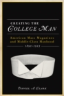 Image for CREATING THE COLLEGE MAN : American Mass Magazines and Middle-class Manhood 1890-1915