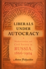 Image for Liberals under autocracy  : modernization and civil society in Russia, 1866-1904