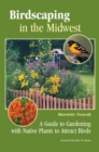 Image for Birdscaping in the Midwest : A Guide to Gardening with Native Plants to Attract Birds