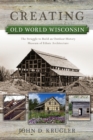 Image for Creating Old World Wisconsin : The Struggle to Build an Outdoor History Museum of Ethnic Architecture