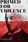 Image for Primed for violence  : murder, antisemitism, and democratic politics in interwar Poland