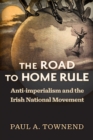 Image for The Road to Home Rule : Anti-imperialism and the Irish National Movement