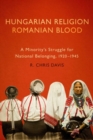 Image for Hungarian Religion, Romanian Blood : A Minority&#39;s Struggle for National Belonging, 1920-1945