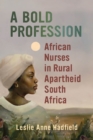 Image for A bold profession  : African nurses in rural apartheid South Africa