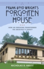 Image for Frank Lloyd Wright&#39;s forgotten house  : how an omission transformed the architect&#39;s legacy