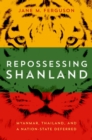 Image for Repossessing Shanland  : Myanmar, Thailand, and a nation-state deferred