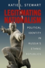 Image for Legitimating Nationalism : Political Identity in Russia&#39;s Ethnic Republics