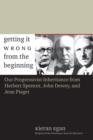 Image for Getting it wrong from the beginning  : our progressivist inheritance from Herbert Spencer, John Dewey and Jean Piaget