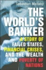 Image for The world&#39;s banker  : a story of failed states, financial crises, and the wealth and poverty of nations