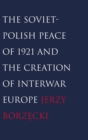 Image for The Soviet-Polish peace of 1921 and the creation of interwar Europe