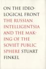 Image for On the ideological front  : the Russian intelligentsia and the making of the Soviet public sphere