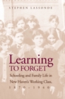 Image for Learning to forget: schooling and family life in New Haven&#39;s working class 1870-1940