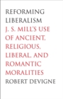 Image for Reforming liberalism: J.S. Mill&#39;s use of ancient, religious, liberal, and romantic moralities