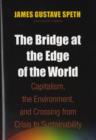 Image for The bridge at the edge of the world  : capitalism, the environment, and crossing from crisis to sustainability