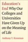 Image for Education&#39;s end: why our colleges and universities have given up on the meaning of life