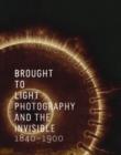 Image for Brought to light  : photography and the invisible, 1840-1900