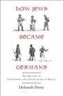 Image for How Jews became Germans: the history of conversion and assimilation in Berlin